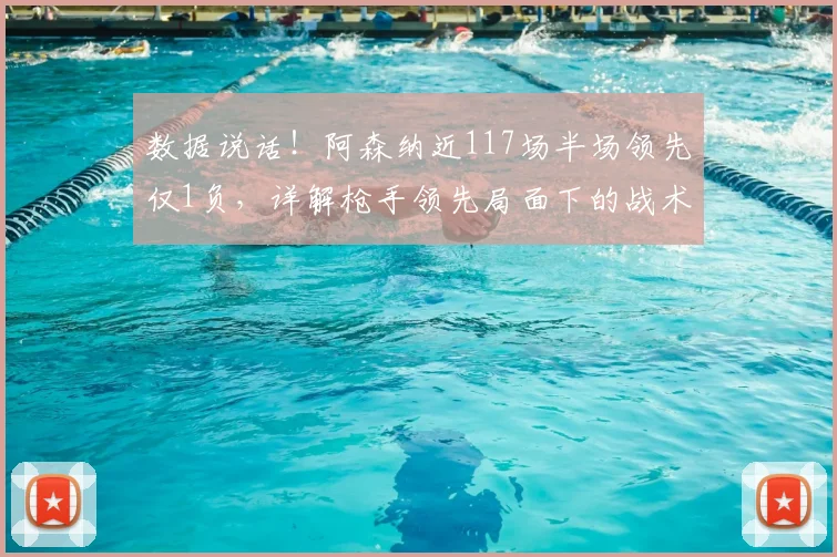数据说话！阿森纳近117场半场领先仅1负，详解枪手领先局面下的战术密码