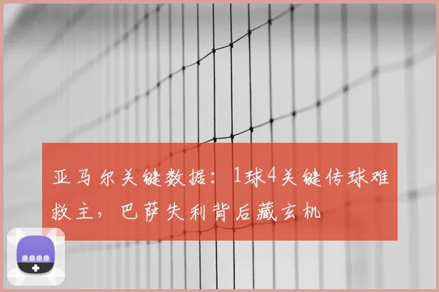 亚马尔关键数据:1球4关键传球难救主,巴萨失利背后藏玄机
