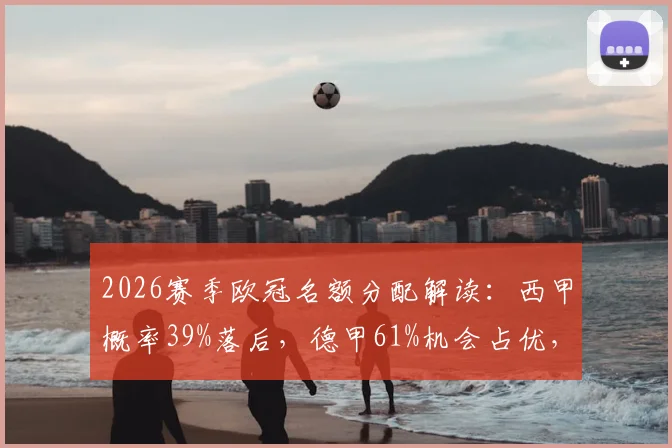 2026赛季欧冠名额分配解读：西甲概率39%落后，德甲61%机会占优，名额之争悬念再起