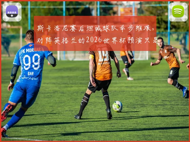 斯卡洛尼赛后坦诚球队举步维艰，对阵英格兰的2026世界杯预演只是普通一战，深度解析阿根廷战术困境
