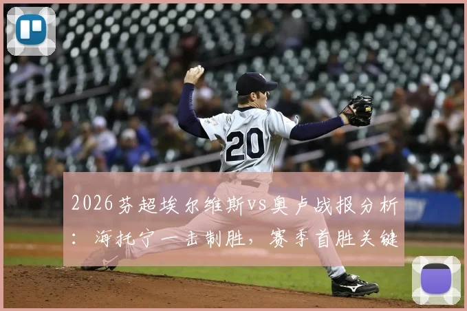 2026芬超埃尔维斯vs奥卢战报分析:海托宁一击制胜,赛季首胜关键看点与全场数据复盘