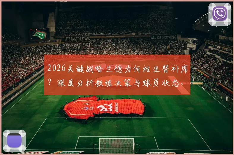 2026关键战哈兰德为何枯坐替补席？深度分析教练决策与球员状态，无缘“姆哈对决”全解读