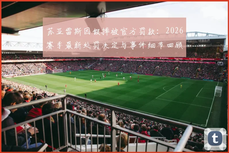 苏亚雷斯因假摔被官方罚款:2026赛季最新处罚决定与事件细节回顾