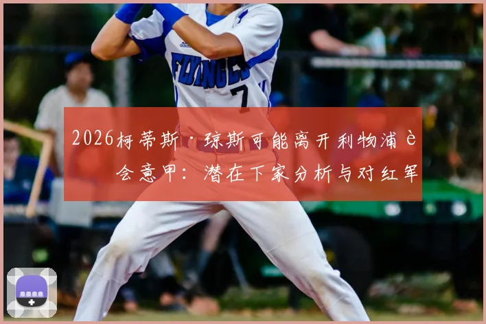 2026柯蒂斯·琼斯可能离开利物浦转会意甲:潜在下家分析与对红军中场影响解读,借鉴麦克托米奈成功路