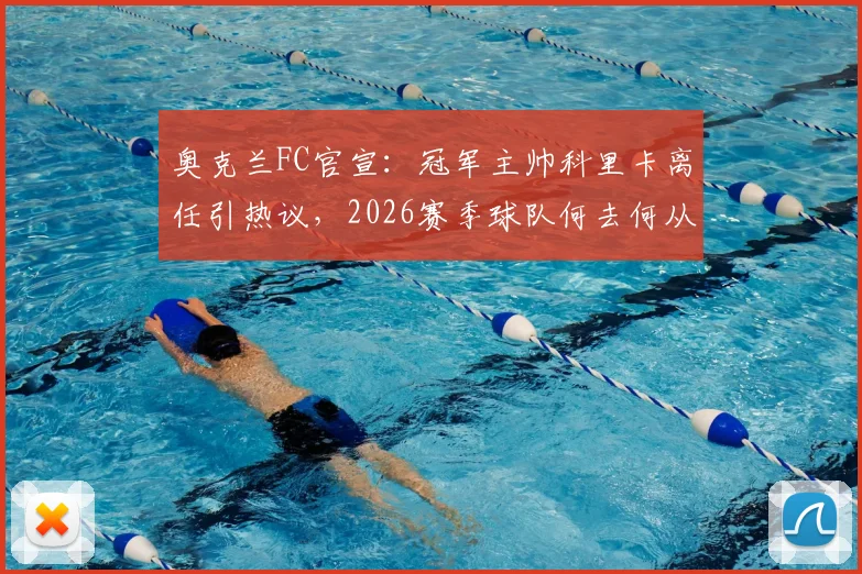 奥克兰FC官宣:冠军主帅科里卡离任引热议,2026赛季球队何去何从?新任主教练人选前瞻