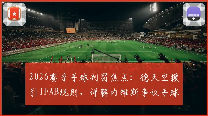2026赛季手球判罚焦点:德天空援引IFAB规则,详解内维斯争议手球为何不该判点
