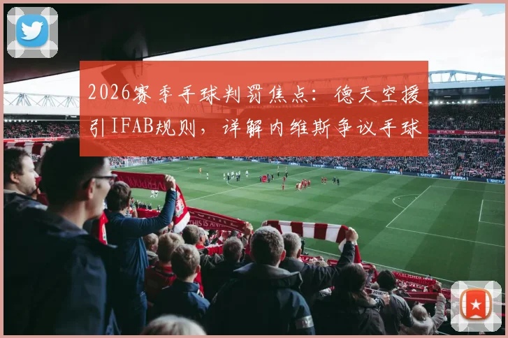 2026赛季手球判罚焦点:德天空援引IFAB规则,详解内维斯争议手球为何不该判点