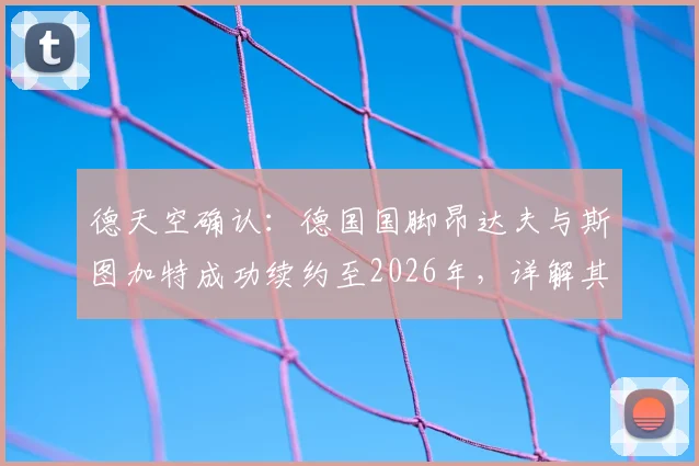 德天空确认:德国国脚昂达夫与斯图加特成功续约至2026年,详解其场上作用与球队未来规划