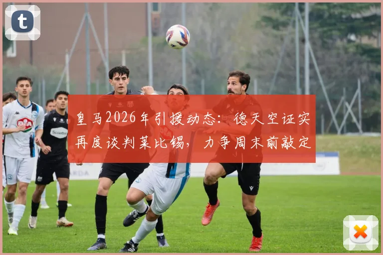 皇马2026年引援动态：德天空证实再度谈判莱比锡，力争周末前敲定迪奥曼德转会细节