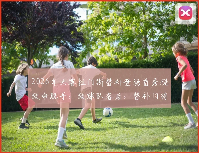 2026年大赛拉门斯替补登场首秀现致命脱手，致球队落后，替补门将关键时刻失误全解析