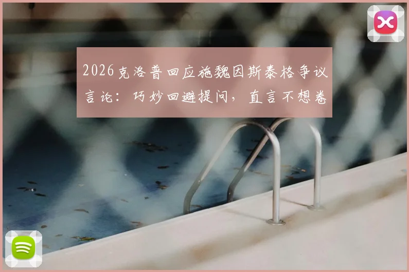 2026克洛普回应施魏因斯泰格争议言论:巧妙回避提问,直言不想卷入风口浪尖