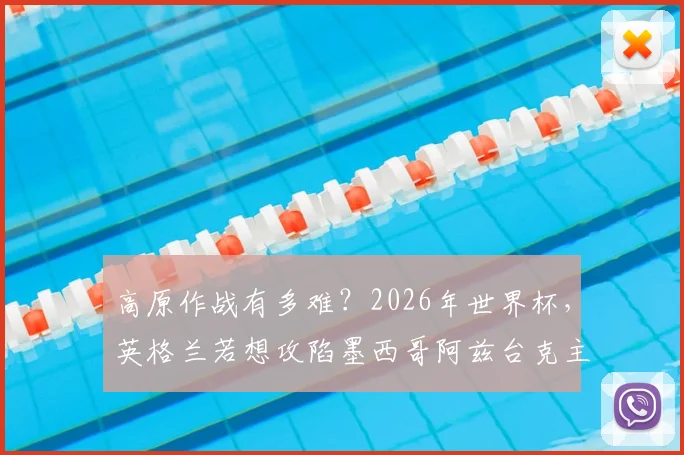 高原作战有多难?2026年世界杯,英格兰若想攻陷墨西哥阿兹台克主场,需要克服这些障碍